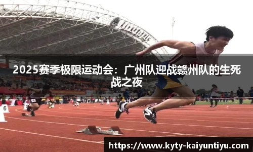 2025赛季极限运动会：广州队迎战赣州队的生死战之夜