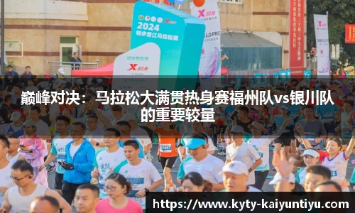 巅峰对决：马拉松大满贯热身赛福州队vs银川队的重要较量