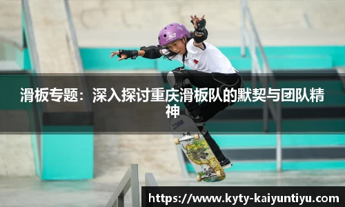 滑板专题：深入探讨重庆滑板队的默契与团队精神