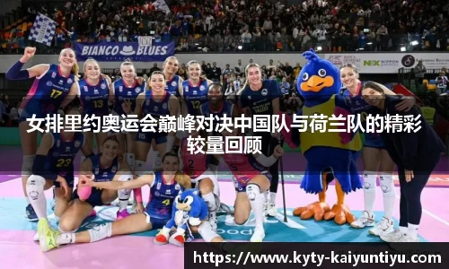 女排里约奥运会巅峰对决中国队与荷兰队的精彩较量回顾