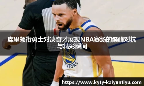 库里领衔勇士对决奇才展现NBA赛场的巅峰对抗与精彩瞬间