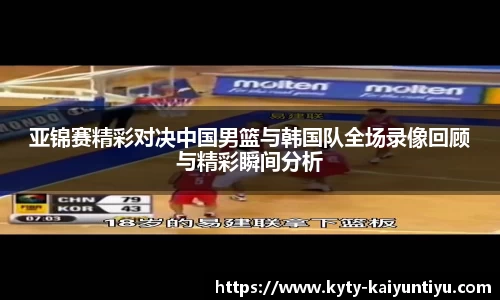 亚锦赛精彩对决中国男篮与韩国队全场录像回顾与精彩瞬间分析